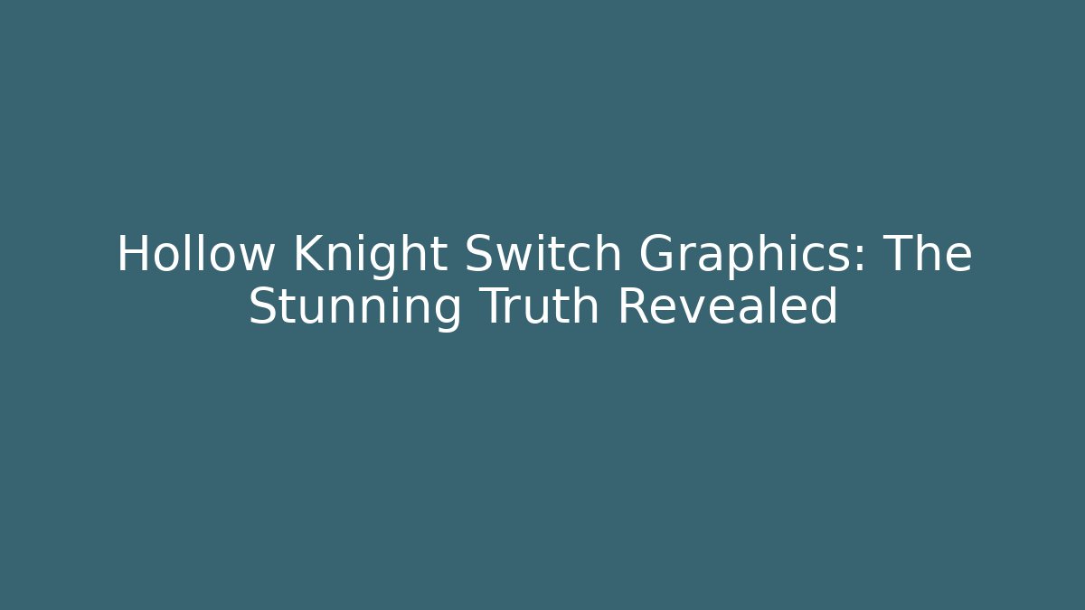 Hollow Knight Switch Graphics: The Stunning Truth Revealed