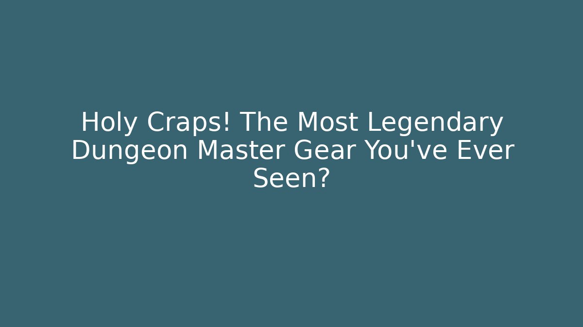 Holy Craps! The Most Legendary Dungeon Master Gear You've Ever Seen?