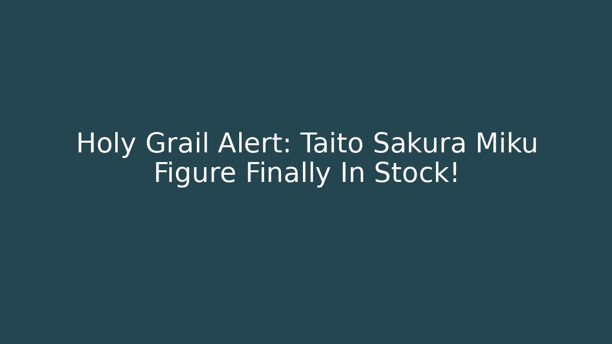Holy Grail Alert: Taito Sakura Miku Figure Finally In Stock!