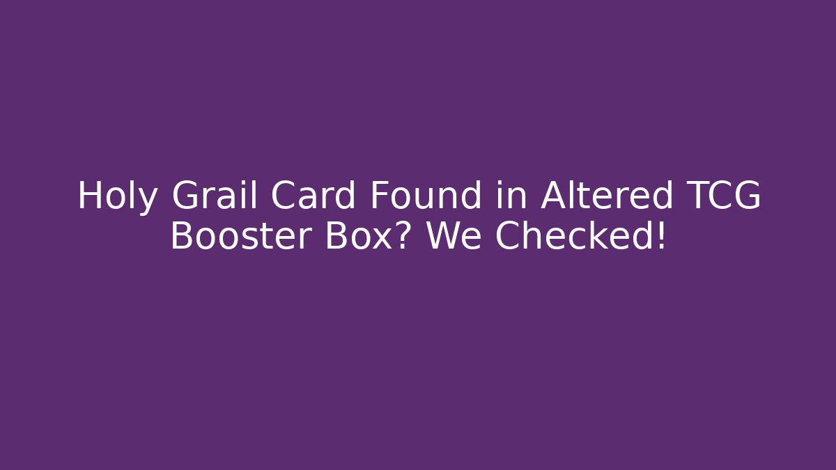 Holy Grail Card Found in Altered TCG Booster Box? We Checked!
