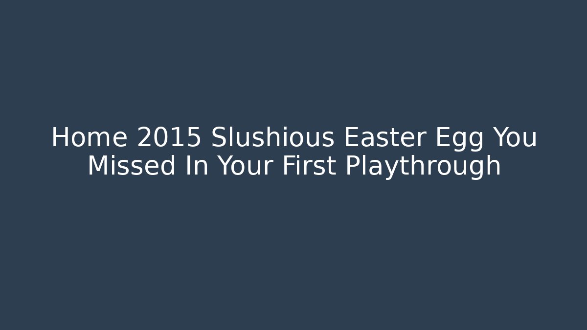Home 2015 Slushious Easter Egg You Missed In Your First Playthrough