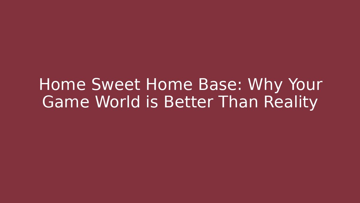 Home Sweet Home Base: Why Your Game World is Better Than Reality - The Family Holidays