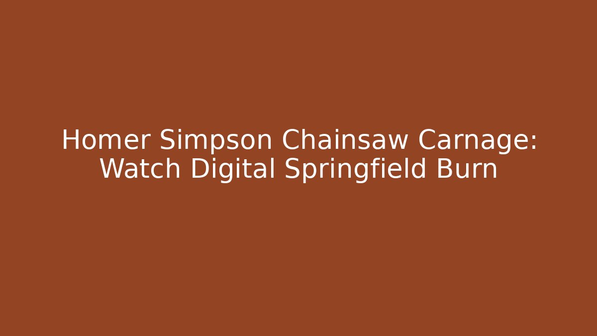 Homer Simpson Chainsaw Carnage: Watch Digital Springfield Burn