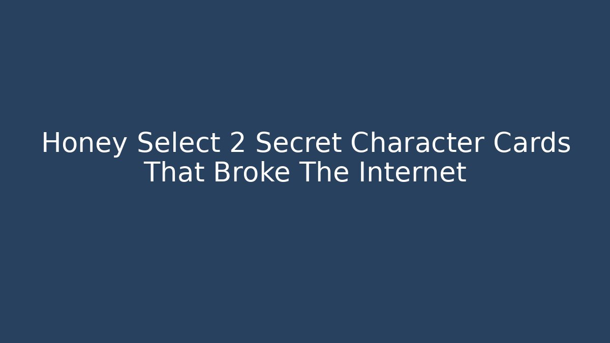 Honey Select 2 Secret Character Cards That Broke The Internet