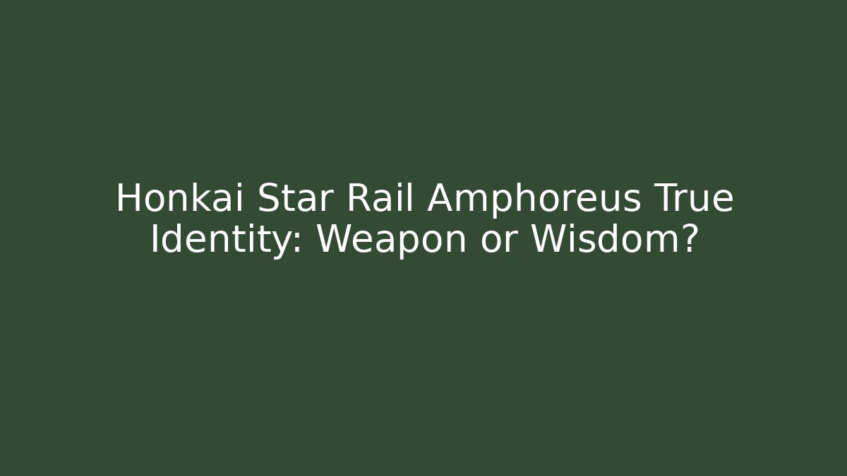 Honkai Star Rail Amphoreus True Identity: Weapon or Wisdom?