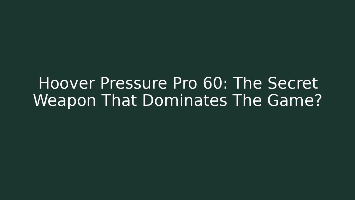 Hoover Pressure Pro 60: The Secret Weapon That Dominates The Game?