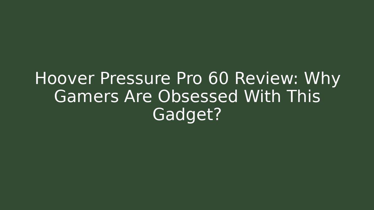 Hoover Pressure Pro 60 Review: Why Gamers Are Obsessed With This Gadget?