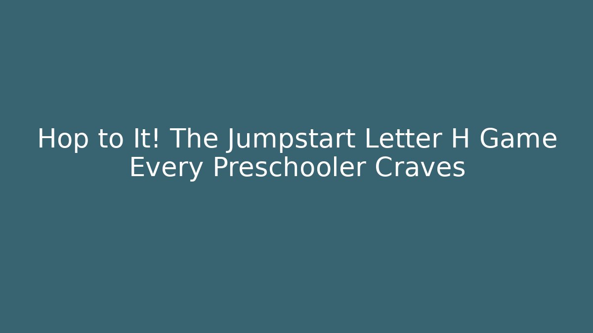 Hop to It! The Jumpstart Letter H Game Every Preschooler Craves