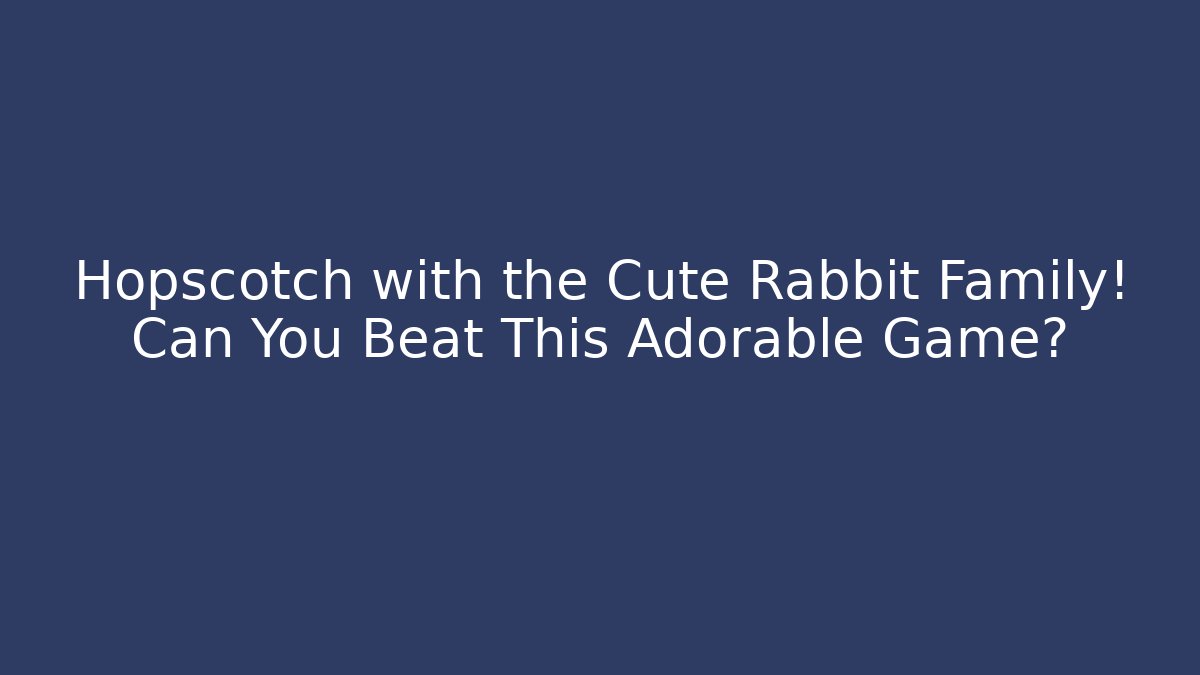 Hopscotch with the Cute Rabbit Family! Can You Beat This Adorable Game?