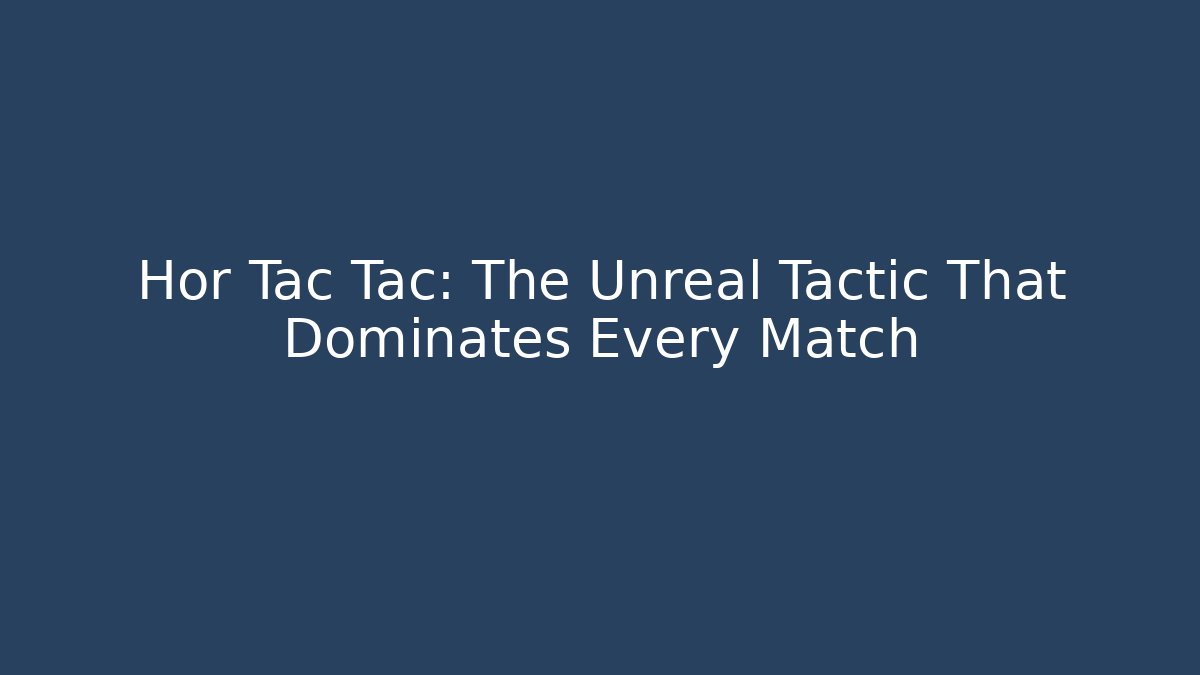 Hor Tac Tac: The Unreal Tactic That Dominates Every Match