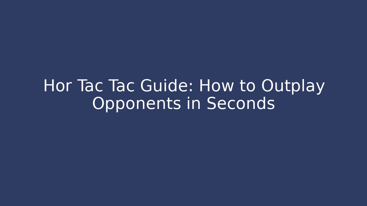 Hor Tac Tac Guide: How to Outplay Opponents in Seconds - The Family Holidays