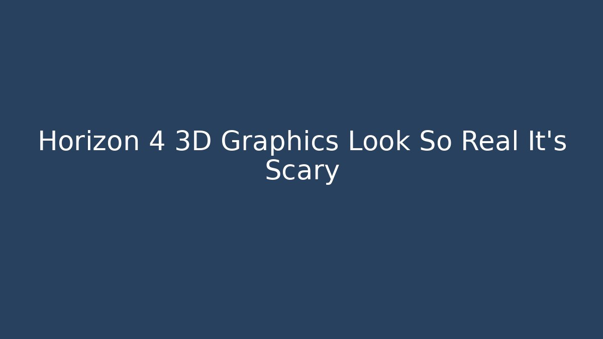 Horizon 4 3D Graphics Look So Real It's Scary