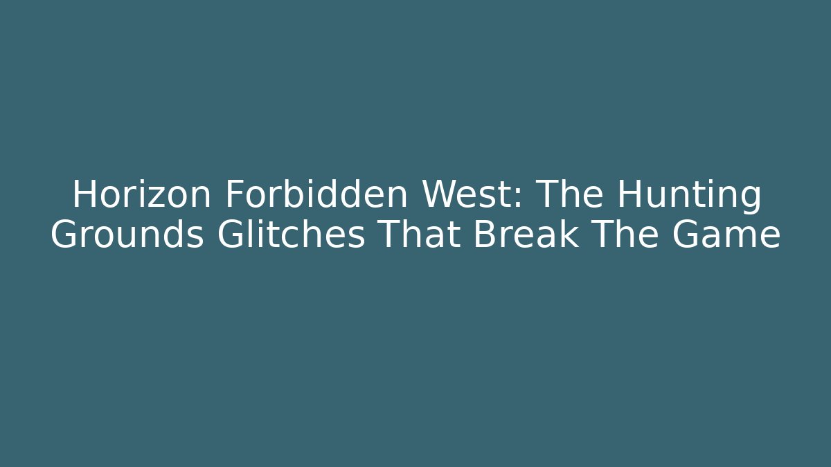 Horizon Forbidden West: The Hunting Grounds Glitches That Break The Game