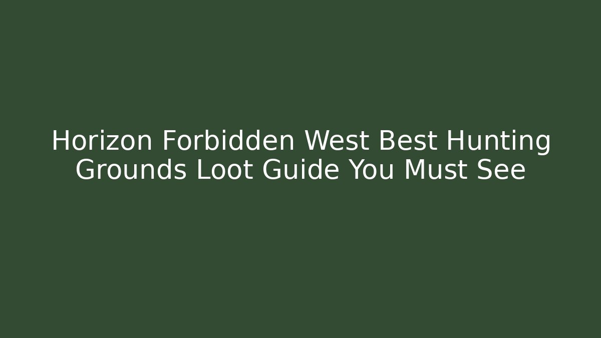 Horizon Forbidden West Best Hunting Grounds Loot Guide You Must See