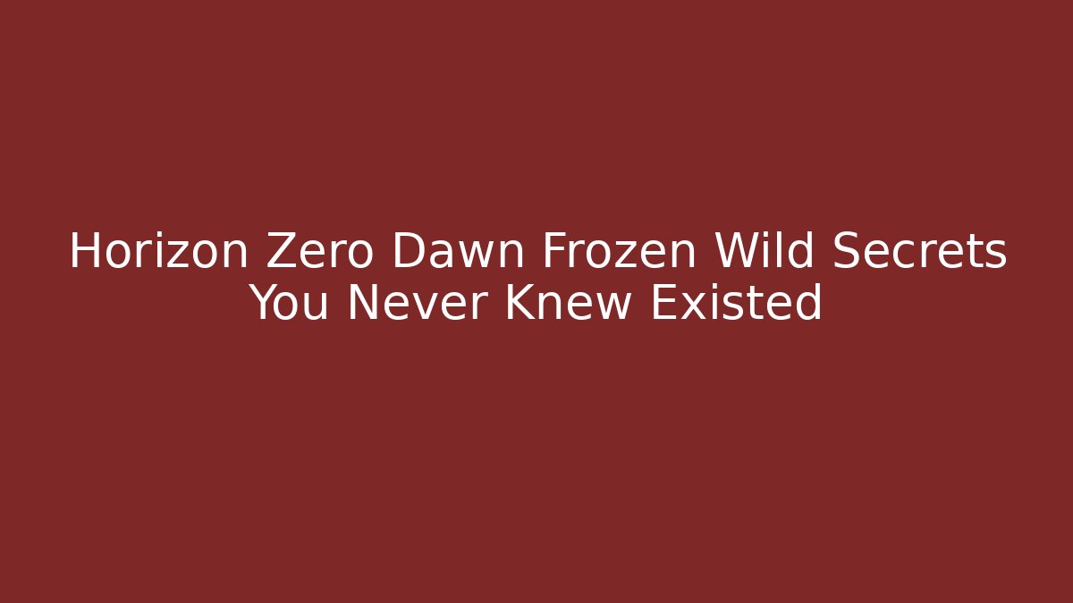 Horizon Zero Dawn Frozen Wild Secrets You Never Knew Existed