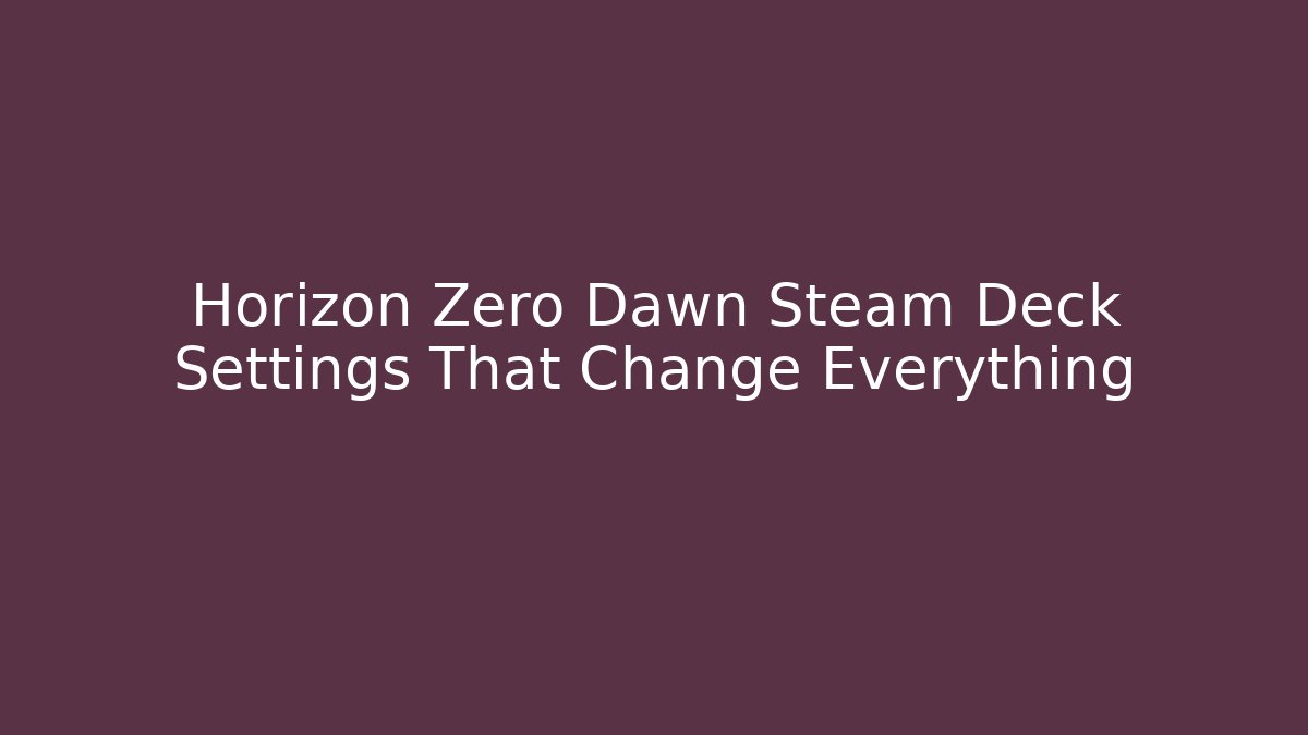 Horizon Zero Dawn Steam Deck Settings That Change Everything