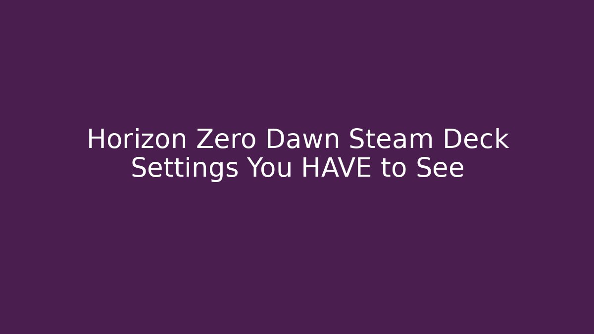 Horizon Zero Dawn Steam Deck Settings You HAVE to See
