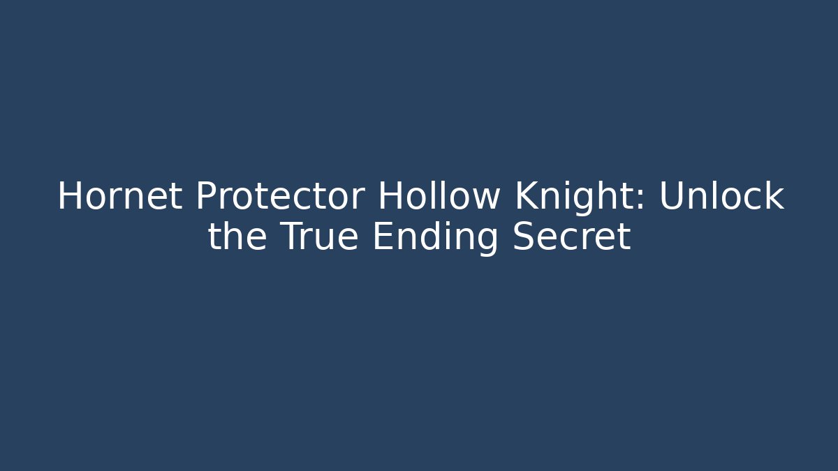 Hornet Protector Hollow Knight: Unlock the True Ending Secret