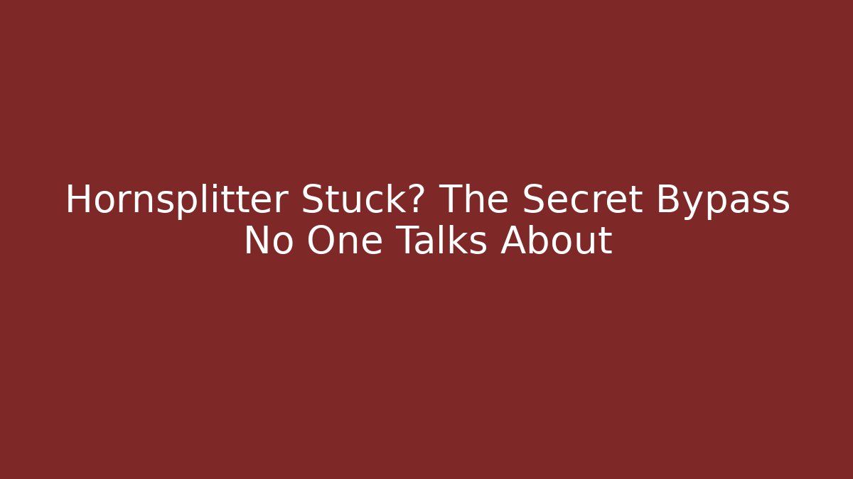 Hornsplitter Stuck? The Secret Bypass No One Talks About