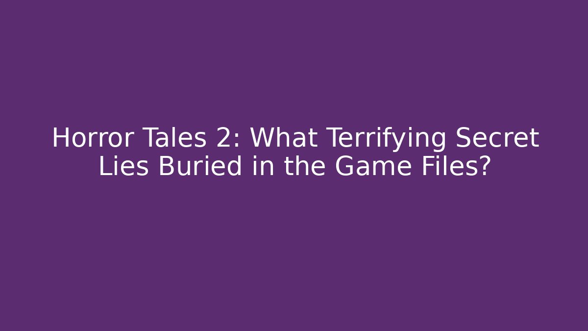 Horror Tales 2: What Terrifying Secret Lies Buried in the Game Files?