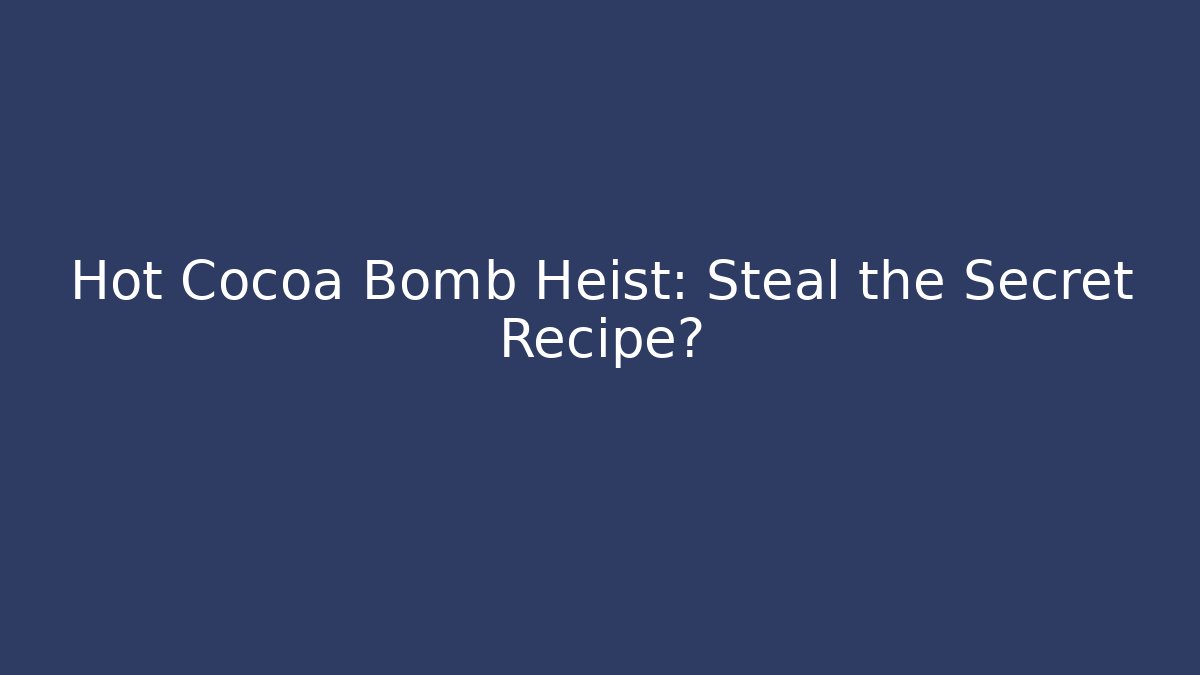 Hot Cocoa Bomb Heist: Steal the Secret Recipe?