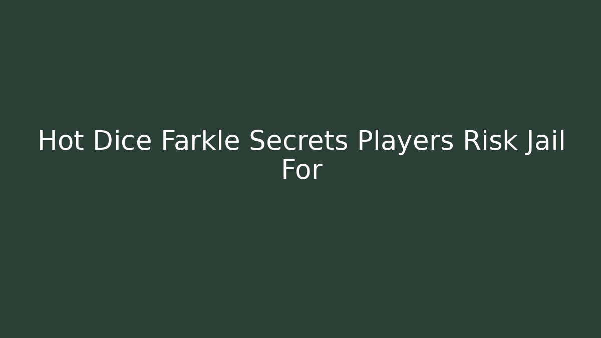 Hot Dice Farkle Secrets Players Risk Jail For - The Family Holidays