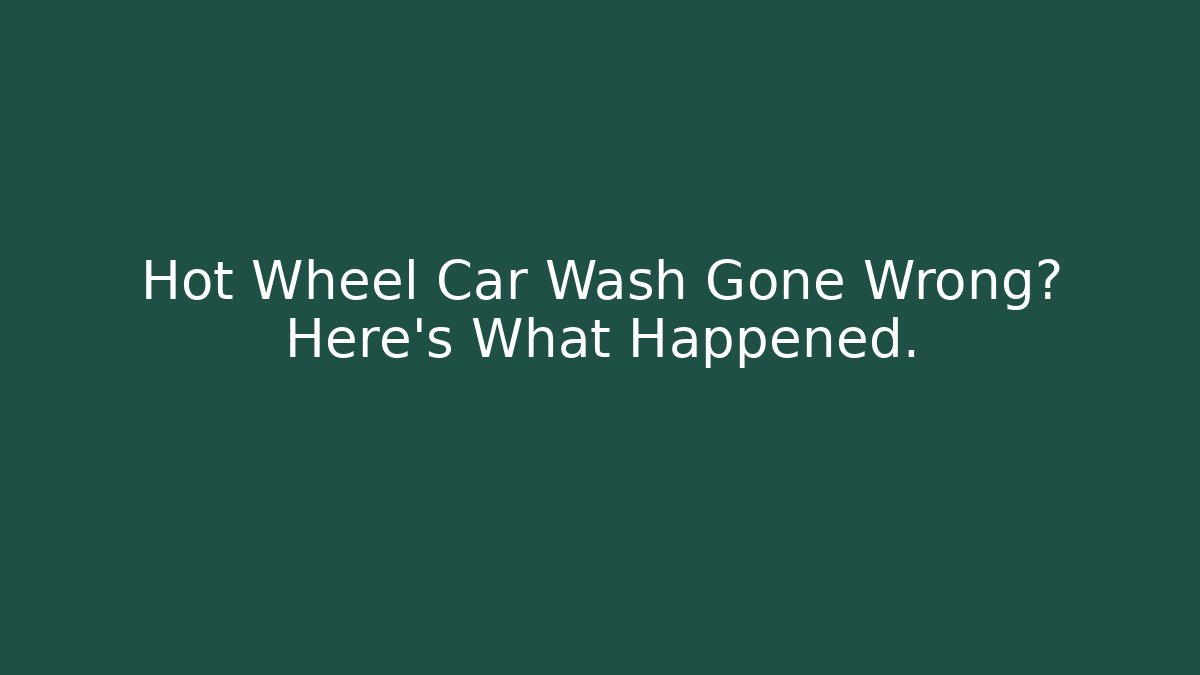 Hot Wheel Car Wash Gone Wrong? Here's What Happened.