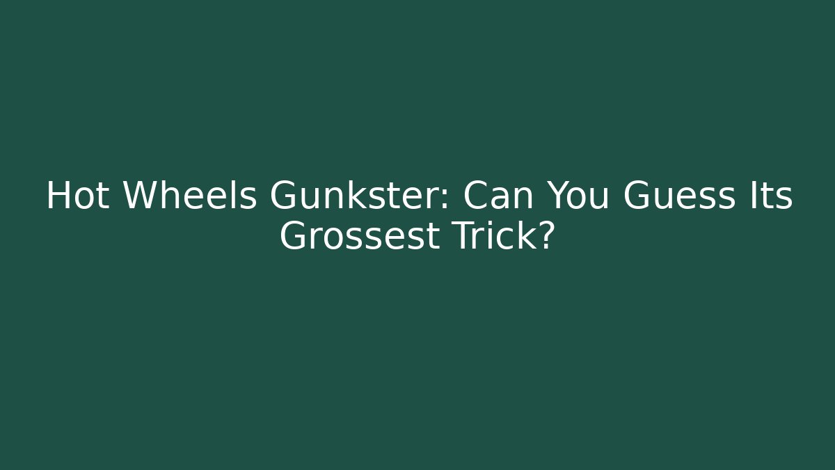 Hot Wheels Gunkster: Can You Guess Its Grossest Trick?