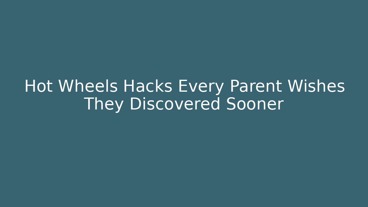 Hot Wheels Hacks Every Parent Wishes They Discovered Sooner