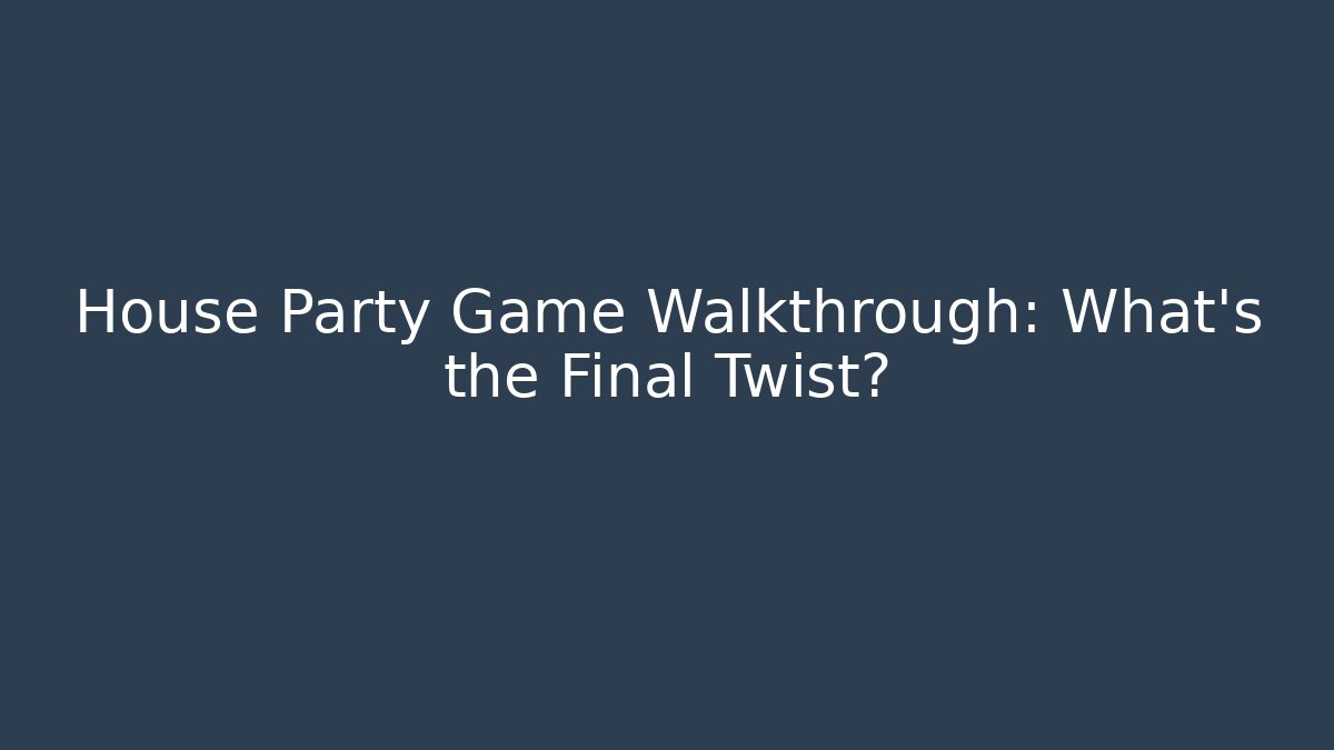House Party Game Walkthrough: What's the Final Twist?
