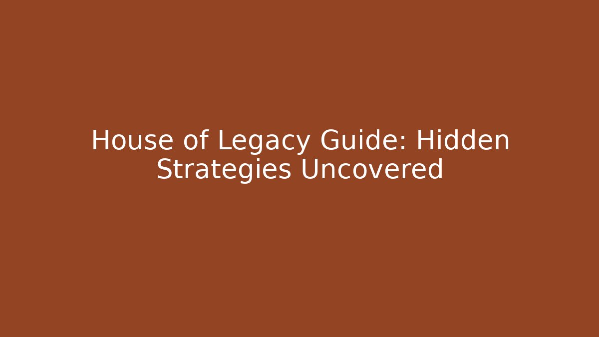 House of Legacy Guide: Hidden Strategies Uncovered