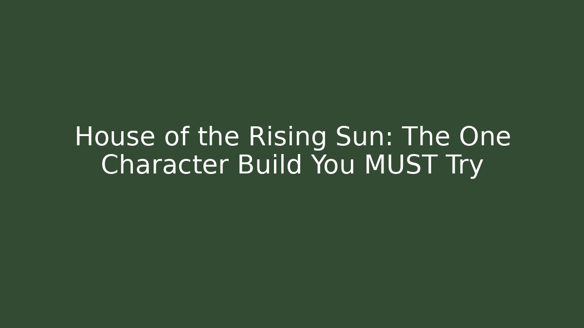 House of the Rising Sun: The One Character Build You MUST Try