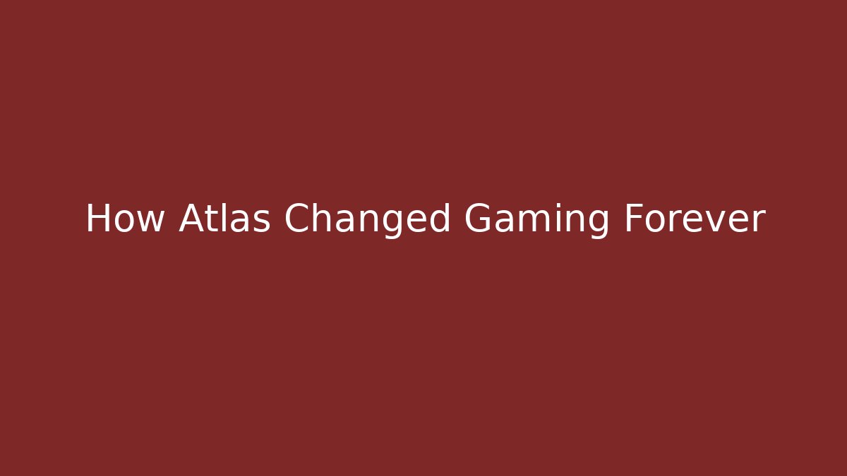 How Atlas Changed Gaming Forever
