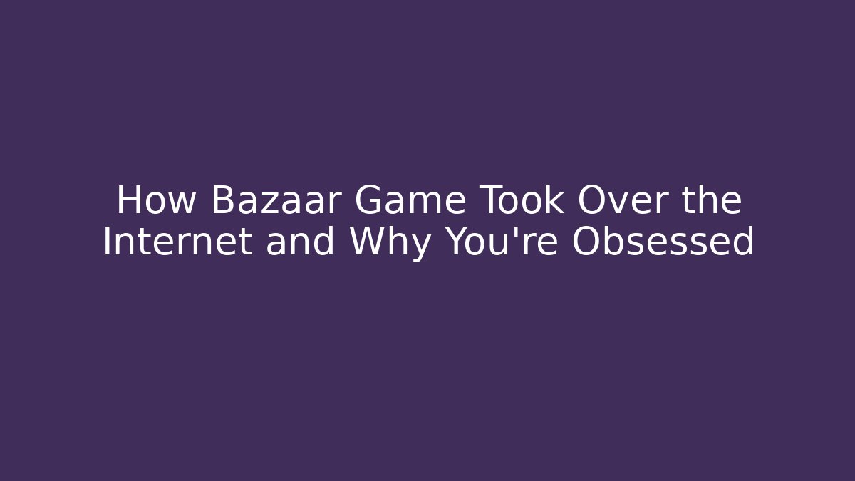 How Bazaar Game Took Over the Internet and Why You're Obsessed