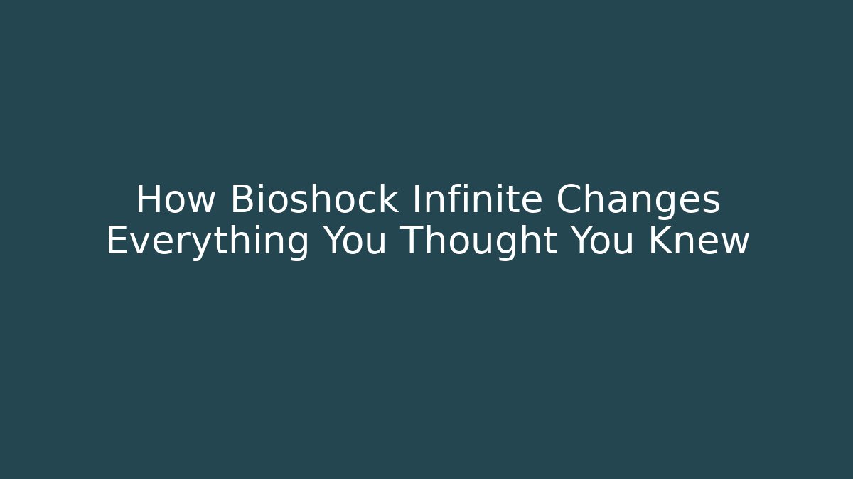 How Bioshock Infinite Changes Everything You Thought You Knew