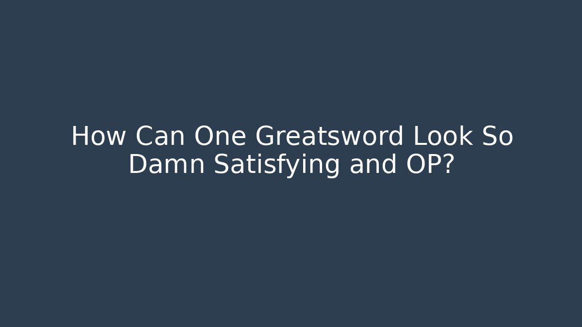 How Can One Greatsword Look So Damn Satisfying and OP? - The Family Holidays