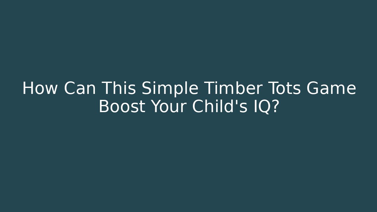 How Can This Simple Timber Tots Game Boost Your Child's IQ? - The Family Holidays