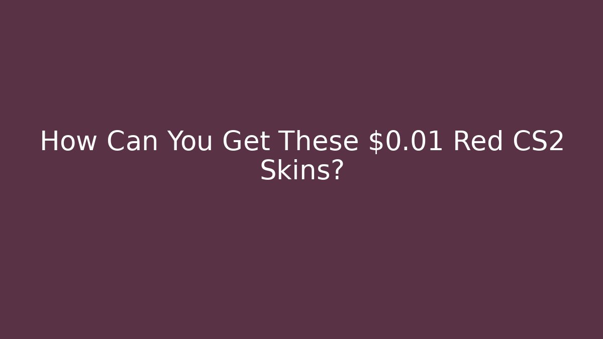 How Can You Get These $0.01 Red CS2 Skins?