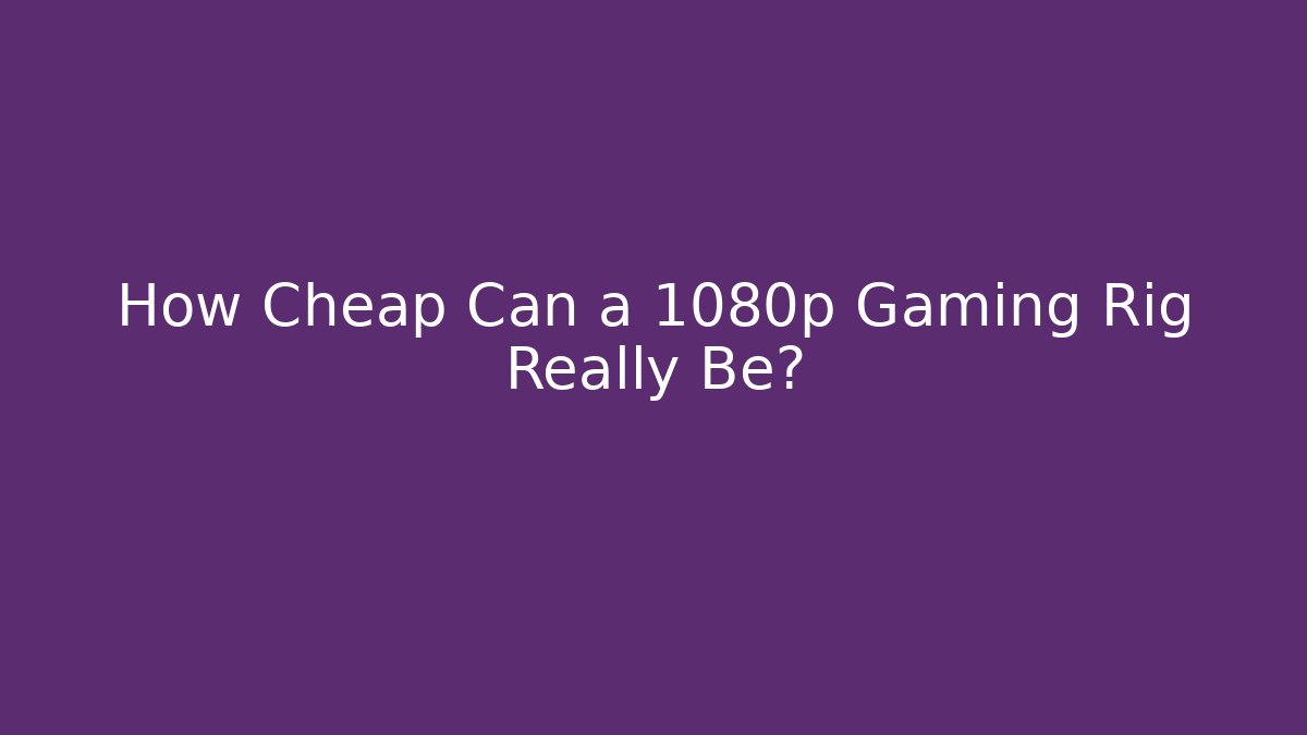 How Cheap Can a 1080p Gaming Rig Really Be?