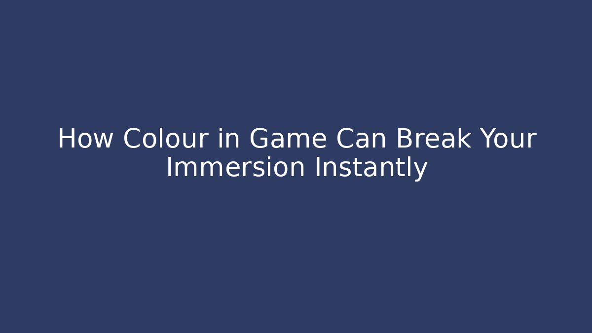 How Colour in Game Can Break Your Immersion Instantly