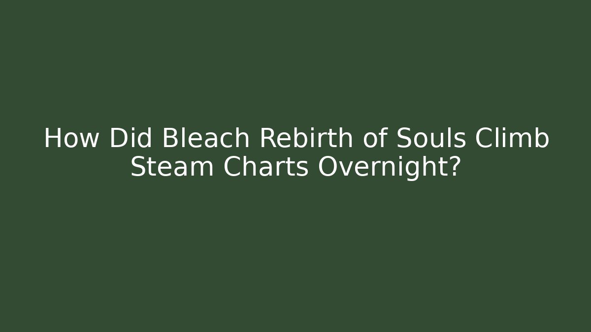 How Did Bleach Rebirth of Souls Climb Steam Charts Overnight?