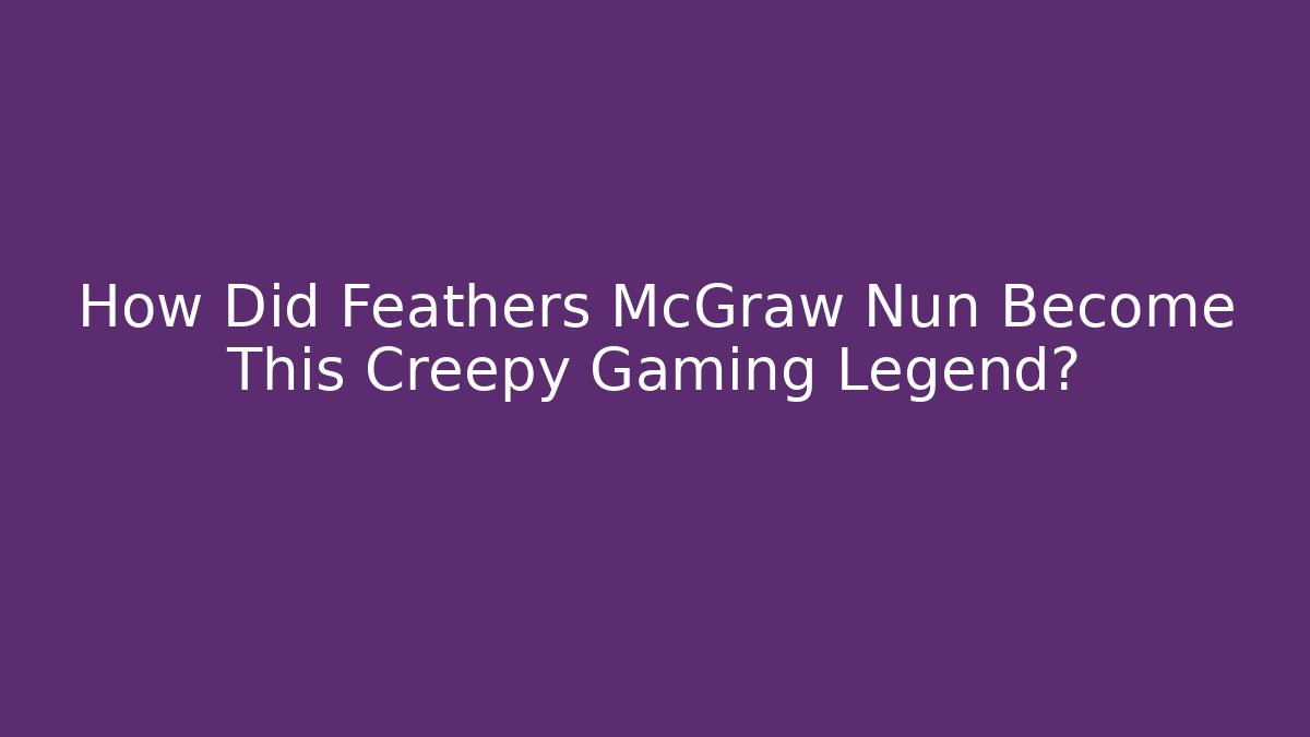 How Did Feathers McGraw Nun Become This Creepy Gaming Legend?