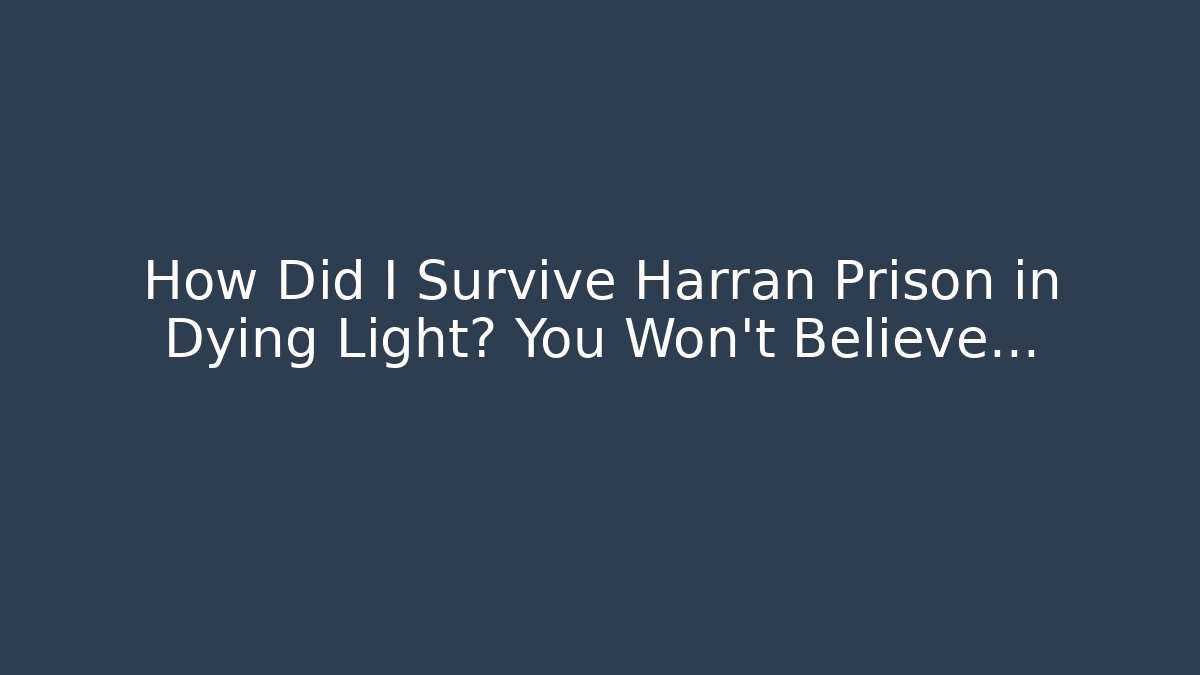 How Did I Survive Harran Prison in Dying Light? You Won't Believe…