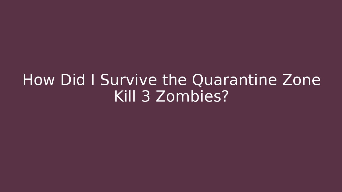 How Did I Survive the Quarantine Zone Kill 3 Zombies?