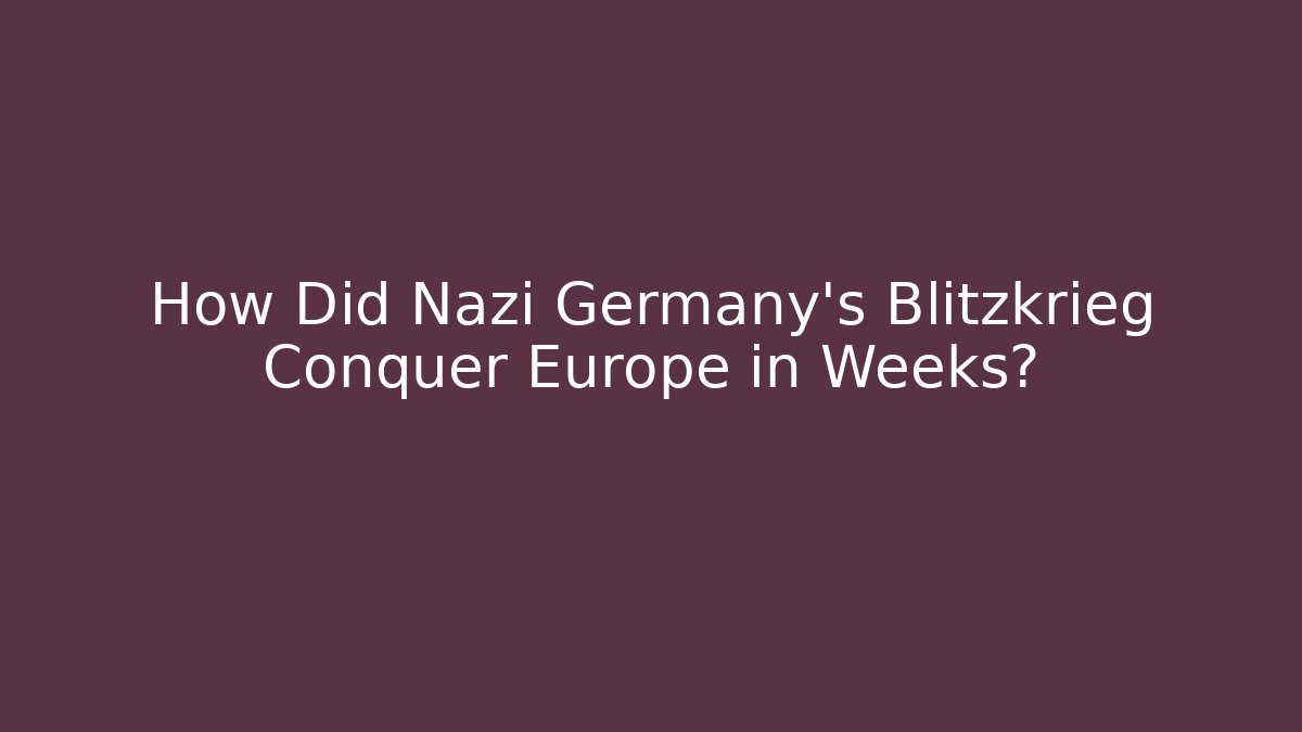 How Did Nazi Germany's Blitzkrieg Conquer Europe in Weeks?