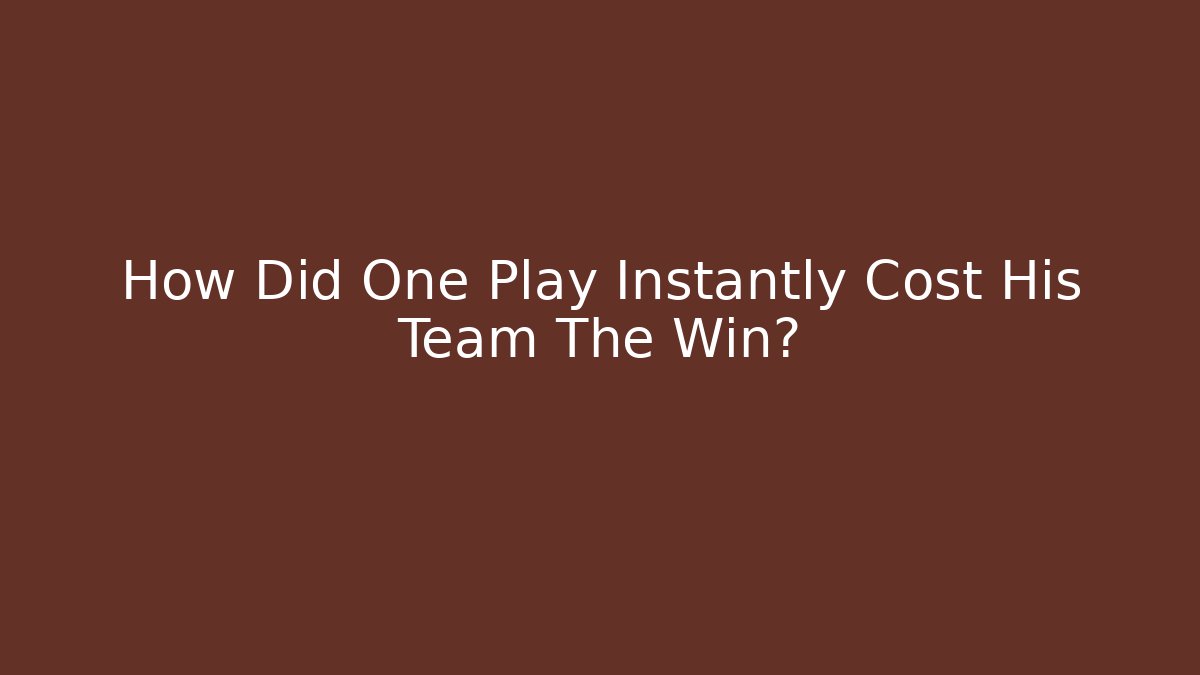 How Did One Play Instantly Cost His Team The Win?