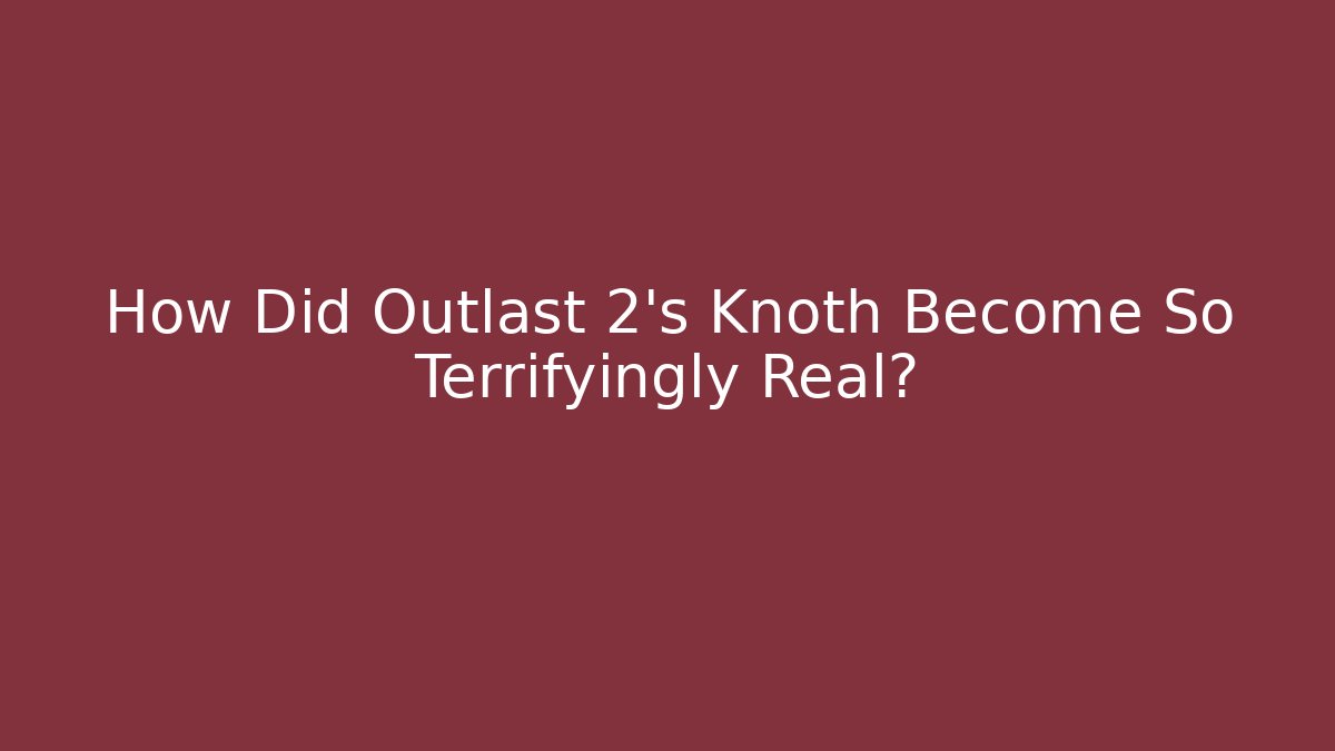 How Did Outlast 2's Knoth Become So Terrifyingly Real?