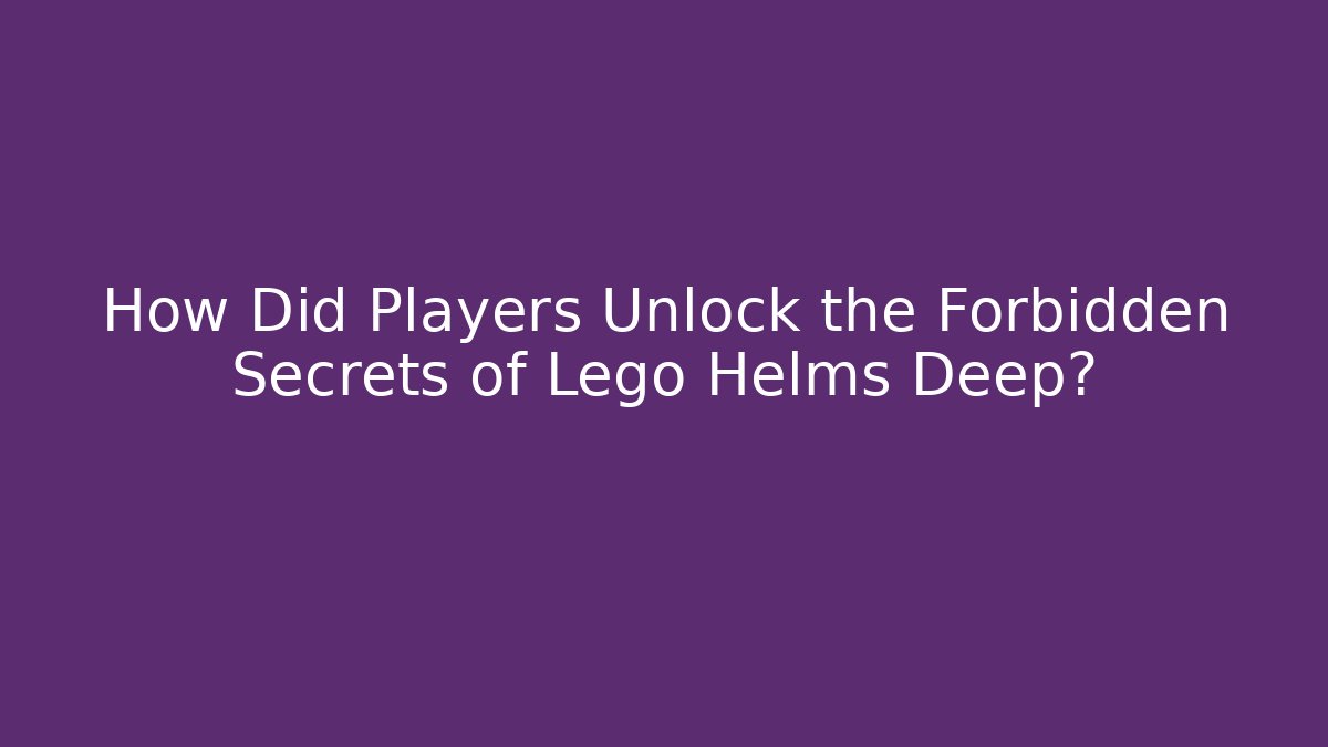 How Did Players Unlock the Forbidden Secrets of Lego Helms Deep?