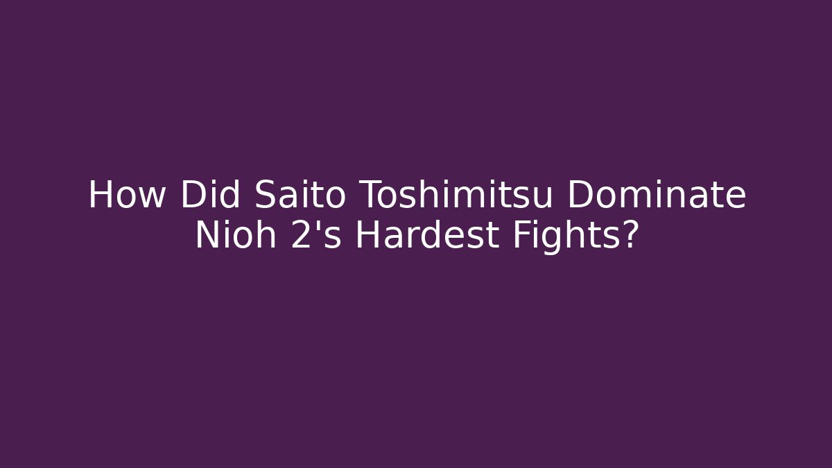 How Did Saito Toshimitsu Dominate Nioh 2's Hardest Fights?