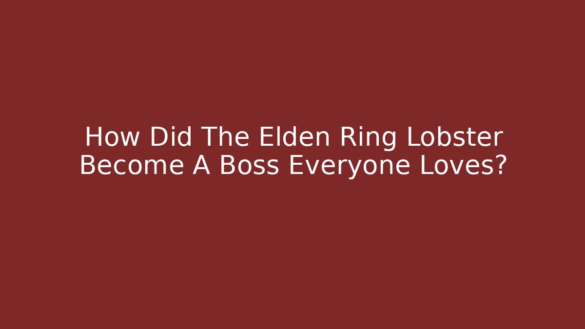 How Did The Elden Ring Lobster Become A Boss Everyone Loves? - The Family Holidays